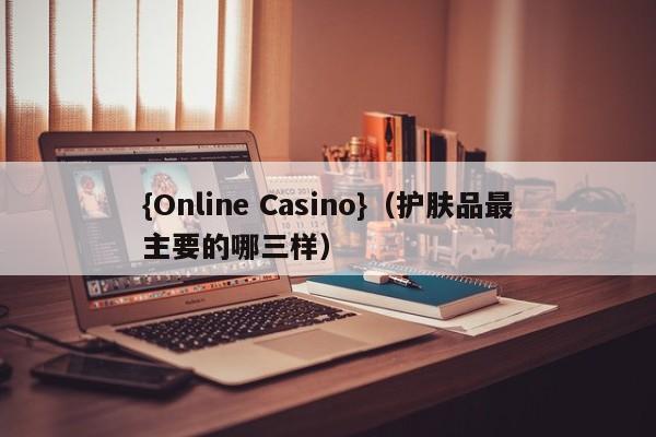 {Online Casino}(护肤品最主要的哪三样)