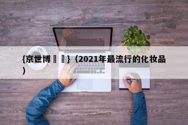{京世博娛樂}(2021年最流行的化妆品)