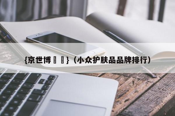 {京世博娛樂}(小众护肤品品牌排行)