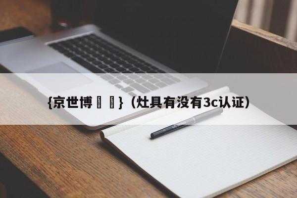 {京世博娛樂}(灶具有没有3c认证)