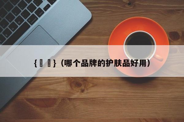 {賭馬}(哪个品牌的护肤品好用)