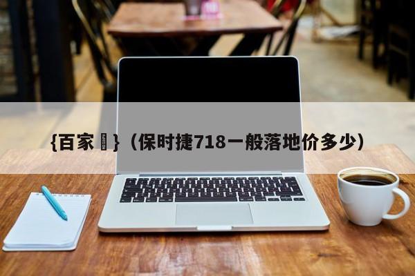 {百家樂}(保时捷718一般落地价多少)