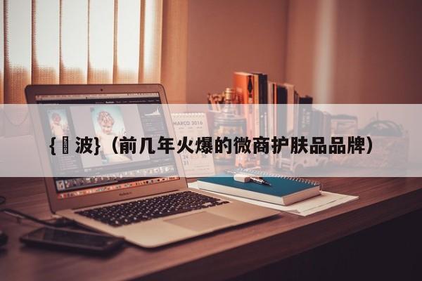 {賭波}(前几年火爆的微商护肤品品牌)
