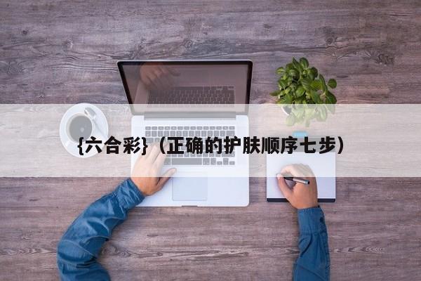 {六合彩}(正确的护肤顺序七步)