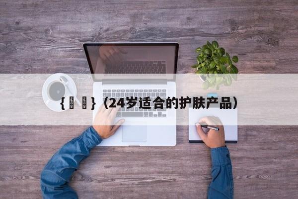 {賭馬}(24岁适合的护肤产品)